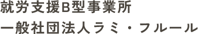佐賀市の就労継続支援B型事業所｜一般社団法人ラミ・フルール